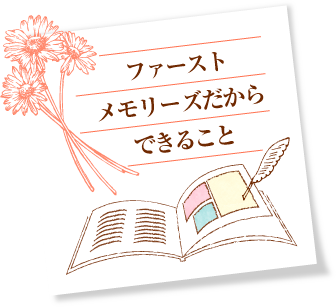 ファーストメモリーズだからできること